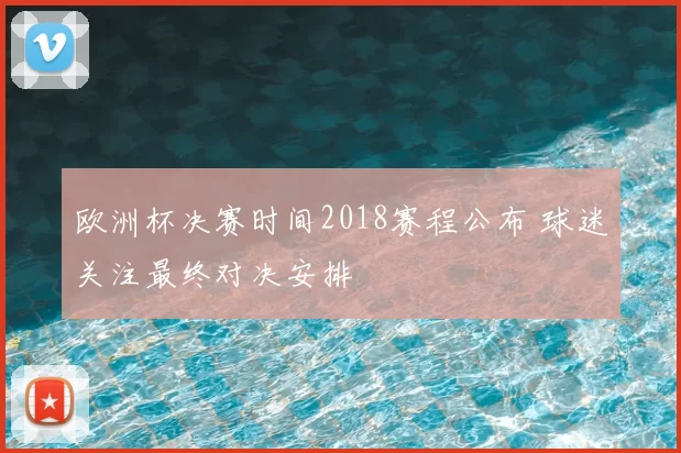 欧洲杯决赛时间2018赛程公布 球迷关注最终对决安排