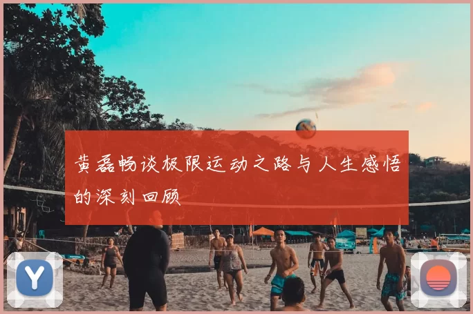 黄磊畅谈极限运动之路与人生感悟的深刻回顾