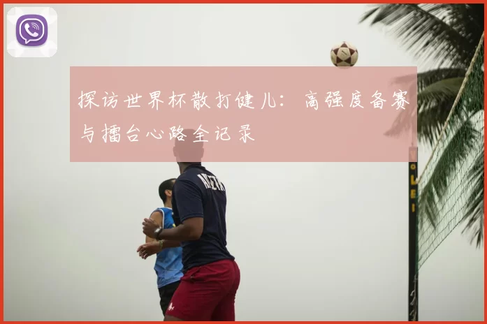 探访世界杯散打健儿：高强度备赛与擂台心路全记录