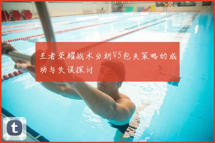 王者荣耀战术分析V5包夹策略的成功与失误探讨