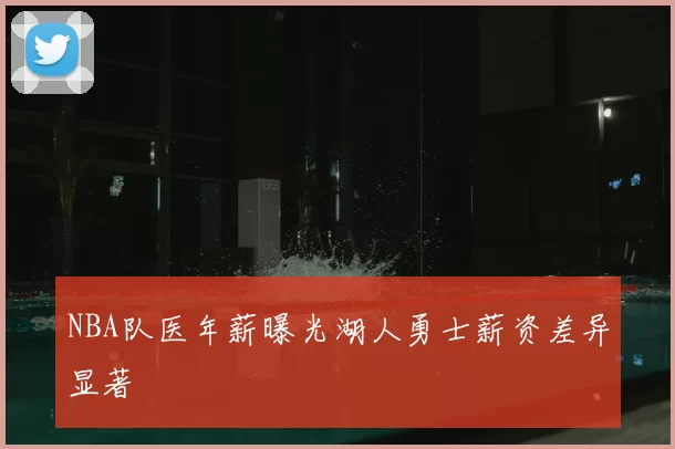 NBA队医年薪曝光湖人勇士薪资差异显著
