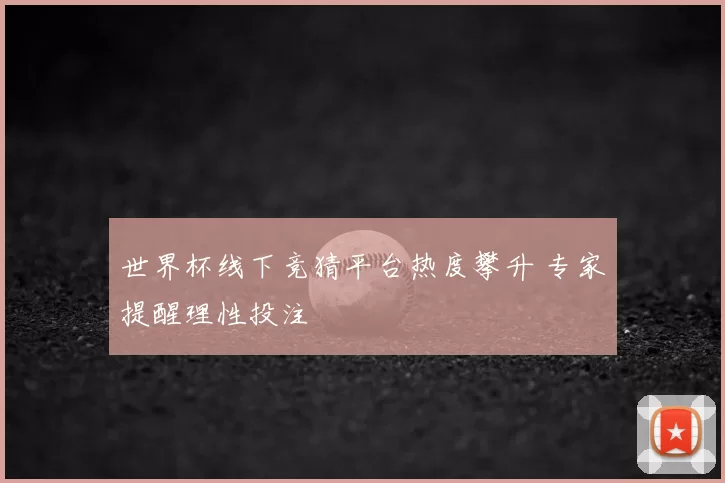 世界杯线下竞猜平台热度攀升 专家提醒理性投注