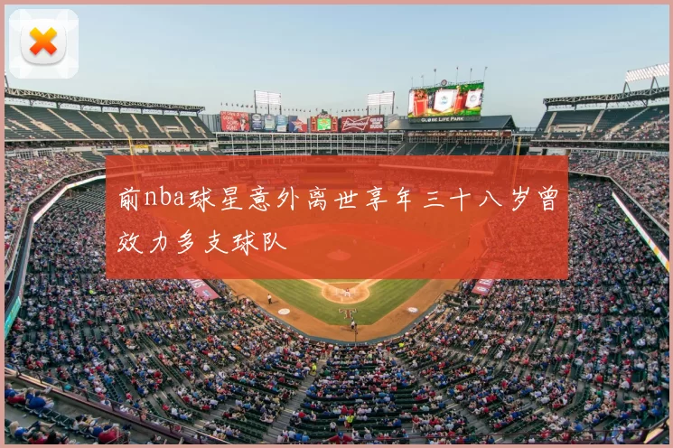 前nba球星意外离世享年三十八岁曾效力多支球队