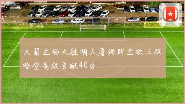 火箭主场大胜湖人詹姆斯空砍三双哈登高效贡献40分