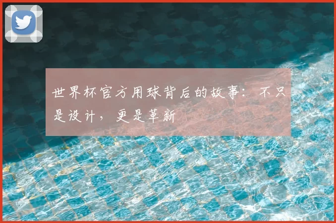 世界杯官方用球背后的故事:不只是设计,更是革新