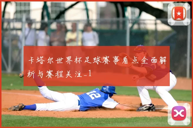 卡塔尔世界杯足球赛事看点全面解析与赛程关注_1