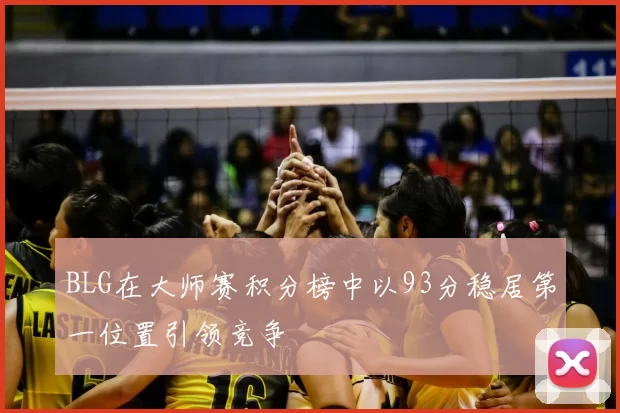 BLG在大师赛积分榜中以93分稳居第一位置引领竞争