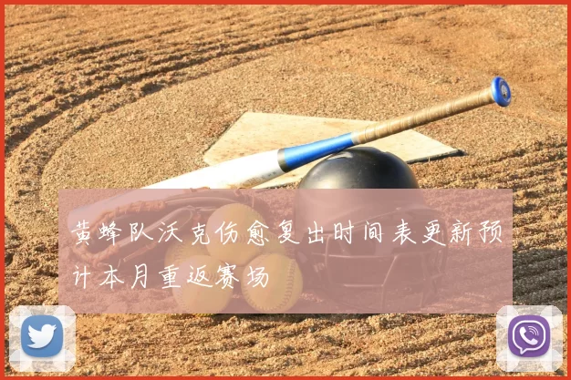 黄蜂队沃克伤愈复出时间表更新预计本月重返赛场
