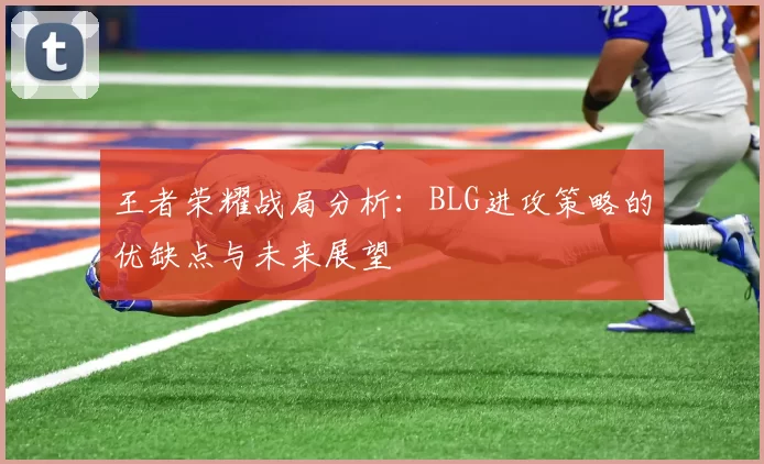 王者荣耀战局分析:BLG进攻策略的优缺点与未来展望