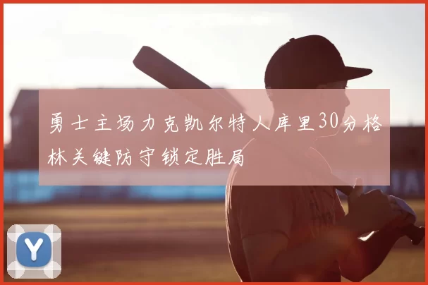 勇士主场力克凯尔特人库里30分格林关键防守锁定胜局