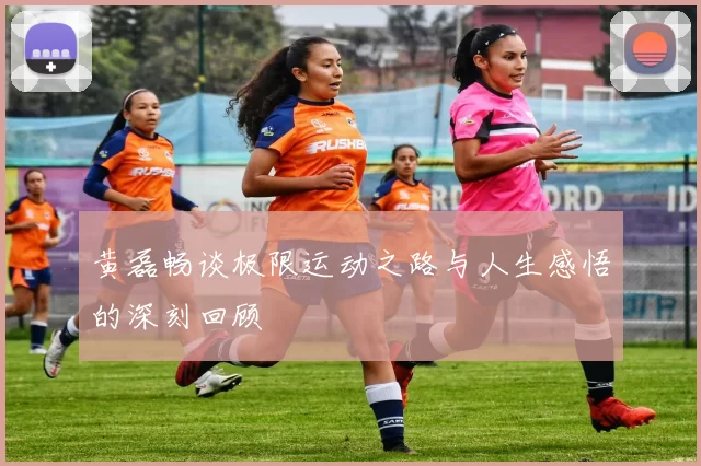 黄磊畅谈极限运动之路与人生感悟的深刻回顾