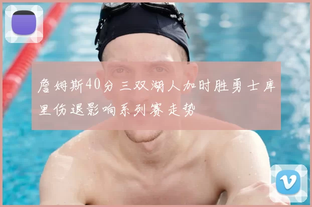 詹姆斯40分三双湖人加时胜勇士库里伤退影响系列赛走势
