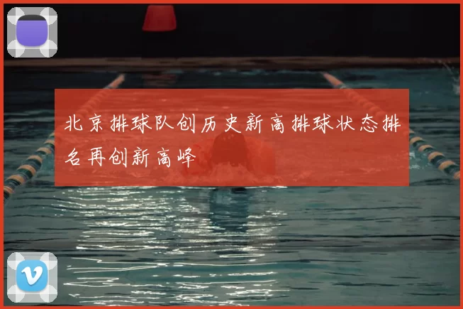 北京排球队创历史新高排球状态排名再创新高峰