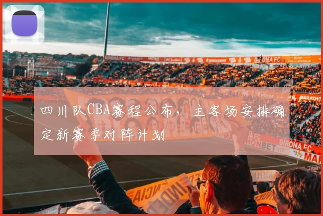 四川队CBA赛程公布，主客场安排确定新赛季对阵计划