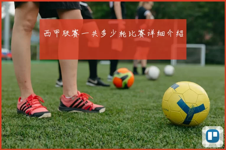 西甲联赛一共多少轮比赛详细介绍