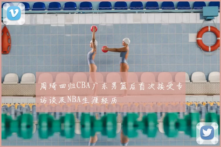 周琦回归CBA广东男篮后首次接受专访谈及NBA生涯经历