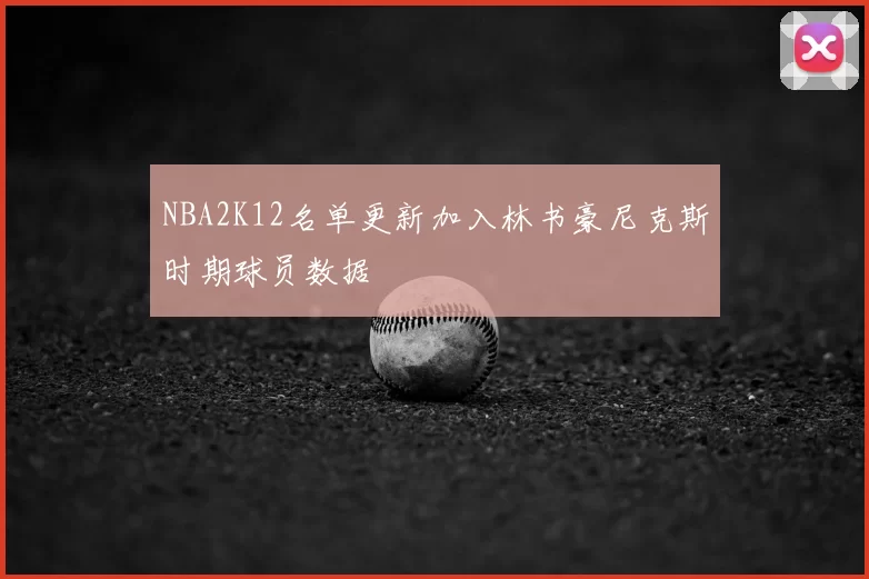 NBA2K12名单更新加入林书豪尼克斯时期球员数据