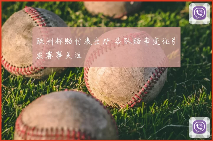 欧洲杯赔付表出炉 各队赔率变化引发赛事关注