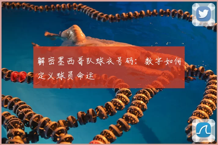 解密墨西哥队球衣号码:数字如何定义球员命运