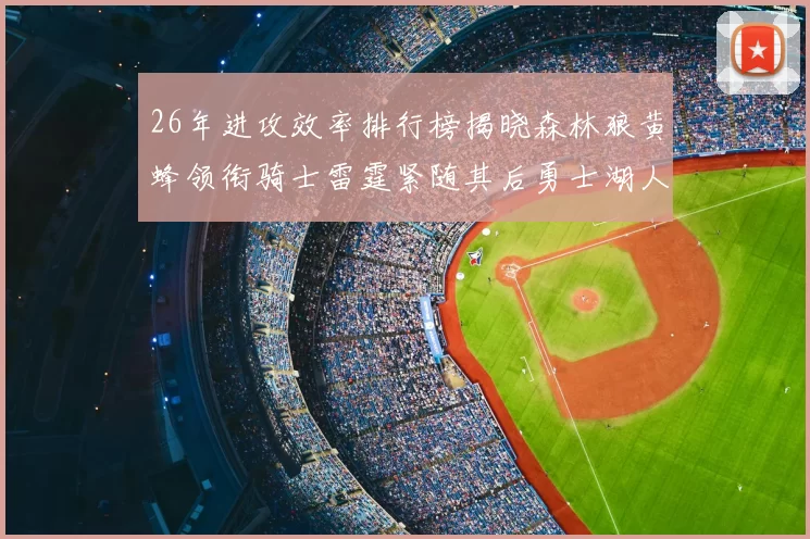 26年进攻效率排行榜揭晓森林狼黄蜂领衔骑士雷霆紧随其后勇士湖人表现平平