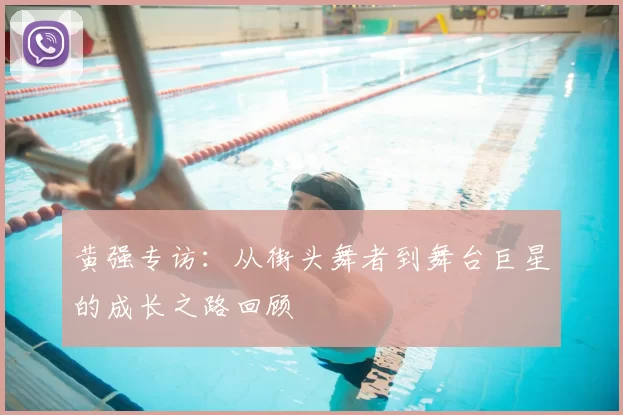 黄强专访:从街头舞者到舞台巨星的成长之路回顾