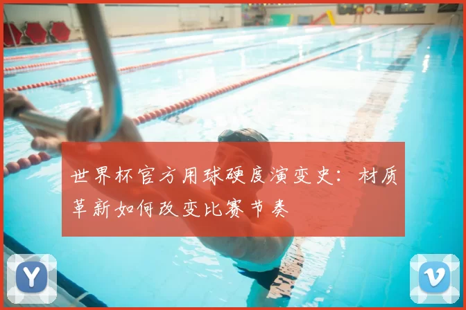 世界杯官方用球硬度演变史:材质革新如何改变比赛节奏