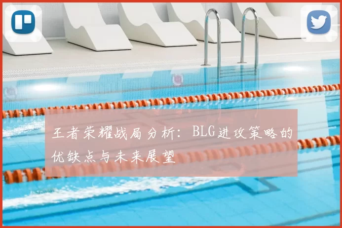 王者荣耀战局分析:BLG进攻策略的优缺点与未来展望